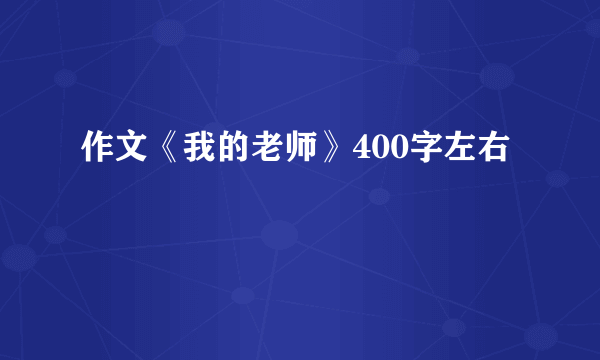 作文《我的老师》400字左右