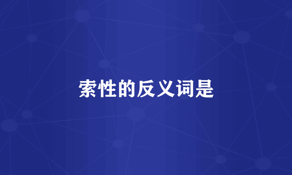 索性的反义词是