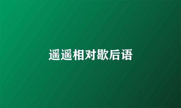 遥遥相对歇后语