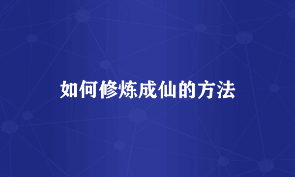 如何修炼成仙的方法