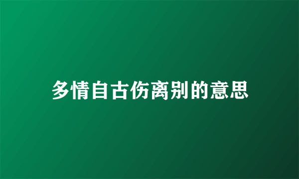多情自古伤离别的意思
