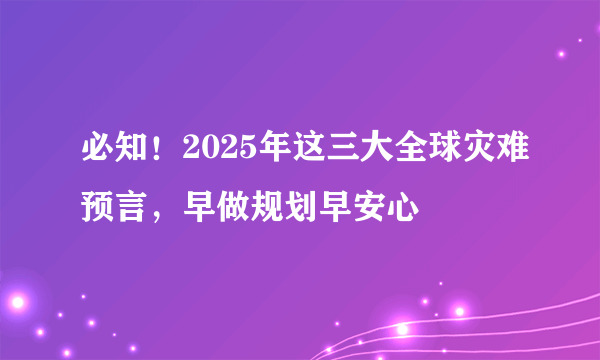 必知！2025年这三大全球灾难预言，早做规划早安心