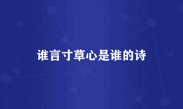 谁言寸草心是谁的诗