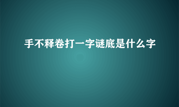 手不释卷打一字谜底是什么字