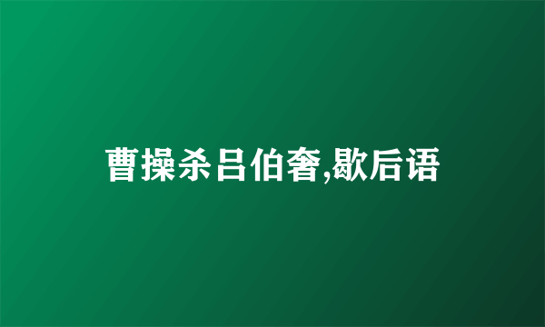 曹操杀吕伯奢,歇后语