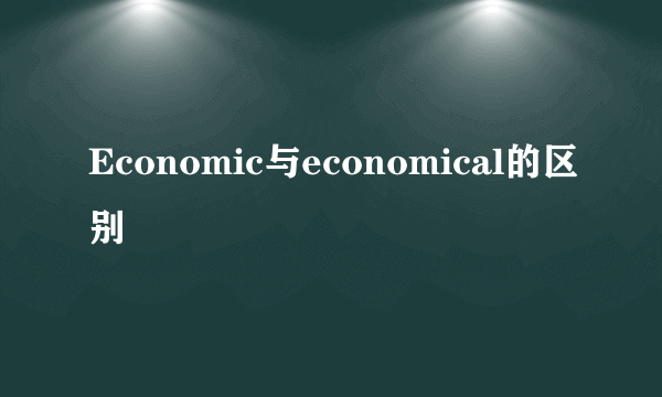 Economic与economical的区别