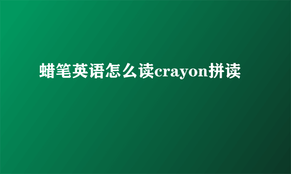 蜡笔英语怎么读crayon拼读