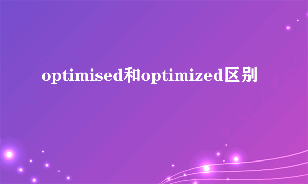 optimised和optimized区别