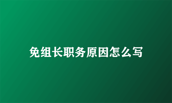 免组长职务原因怎么写