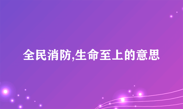 全民消防,生命至上的意思