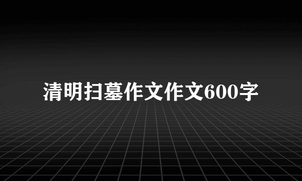 清明扫墓作文作文600字