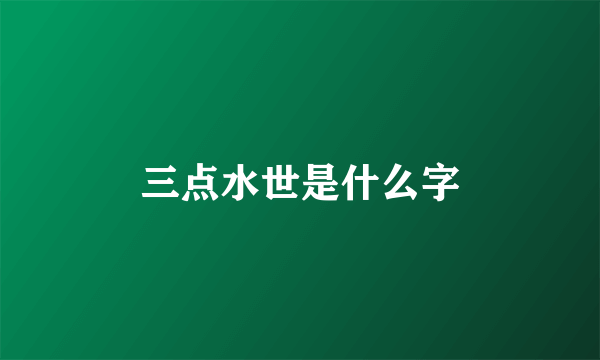 三点水世是什么字