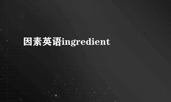 因素英语ingredient