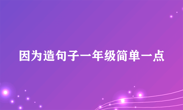 因为造句子一年级简单一点
