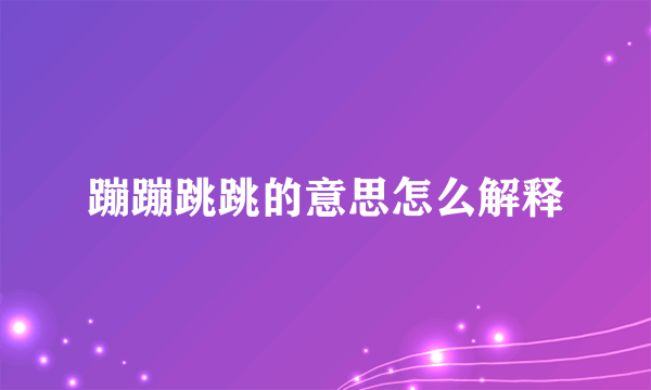 蹦蹦跳跳的意思怎么解释