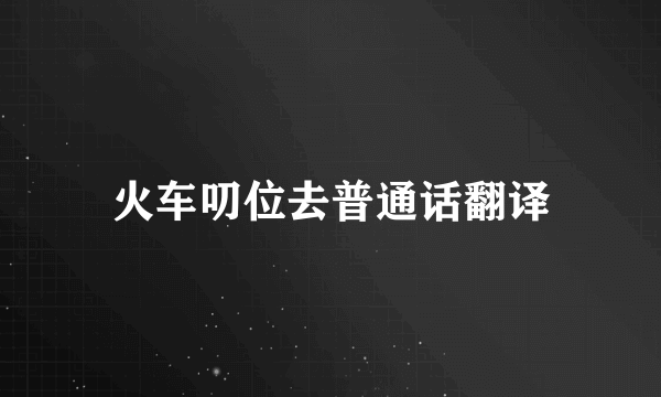 火车叨位去普通话翻译