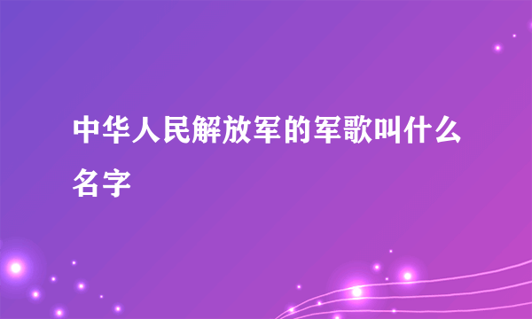 中华人民解放军的军歌叫什么名字