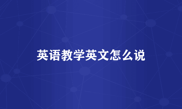 英语教学英文怎么说