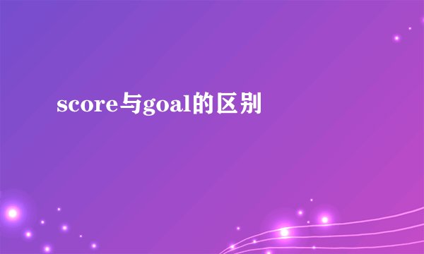 score与goal的区别