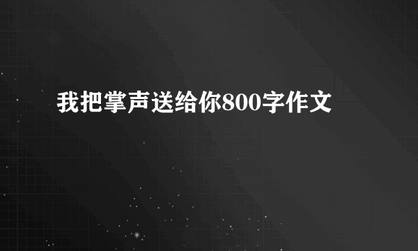 我把掌声送给你800字作文