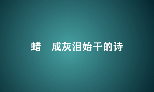 蜡蚷成灰泪始干的诗