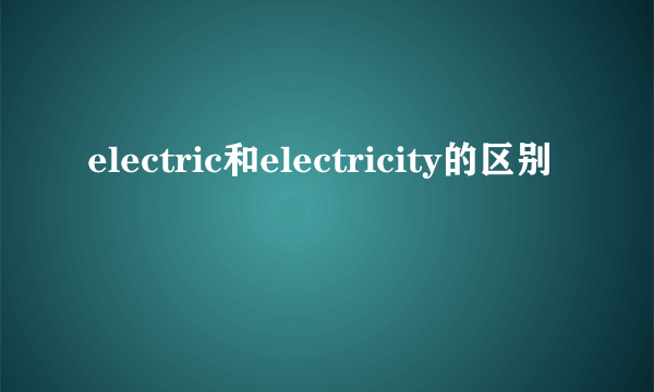 electric和electricity的区别