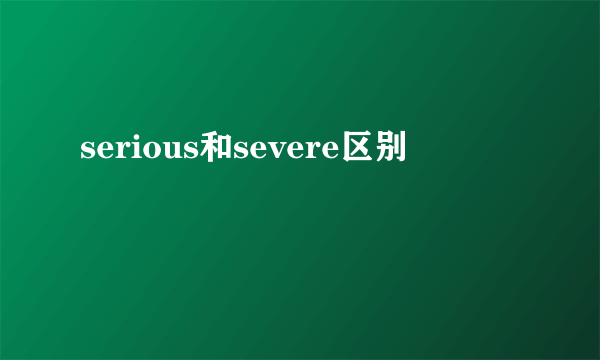 serious和severe区别