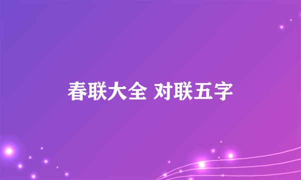 春联大全 对联五字