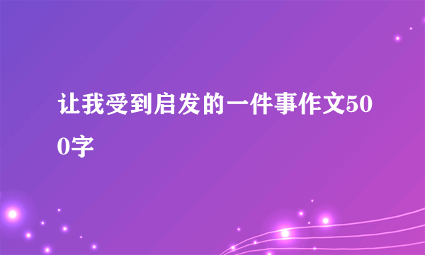 让我受到启发的一件事作文500字