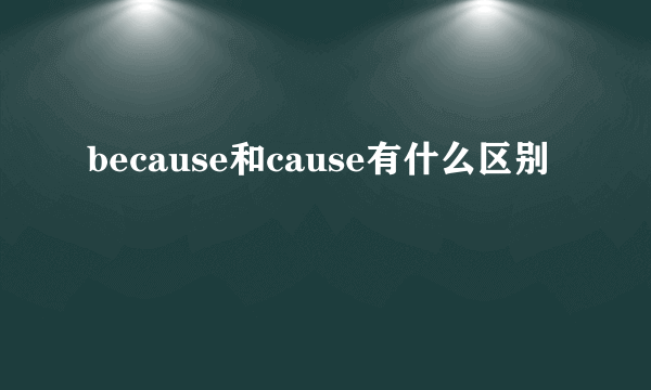 because和cause有什么区别