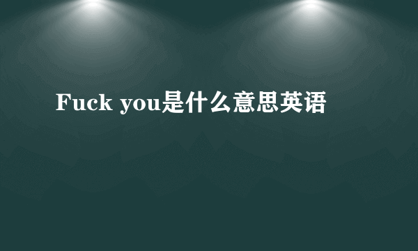 Fuck you是什么意思英语