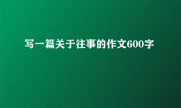写一篇关于往事的作文600字