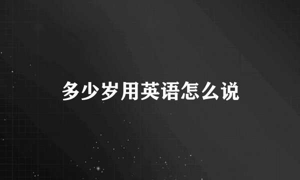 多少岁用英语怎么说