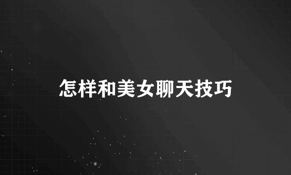 怎样和美女聊天技巧