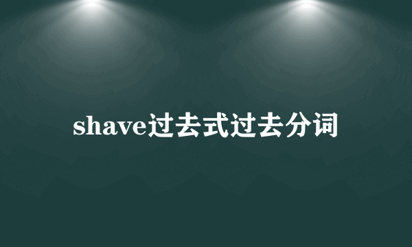 shave过去式过去分词
