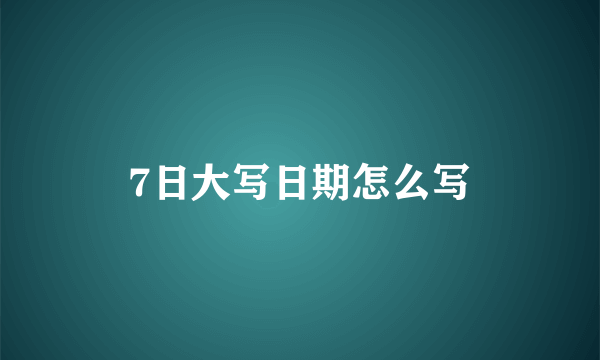 7日大写日期怎么写