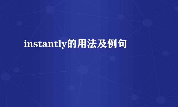 instantly的用法及例句