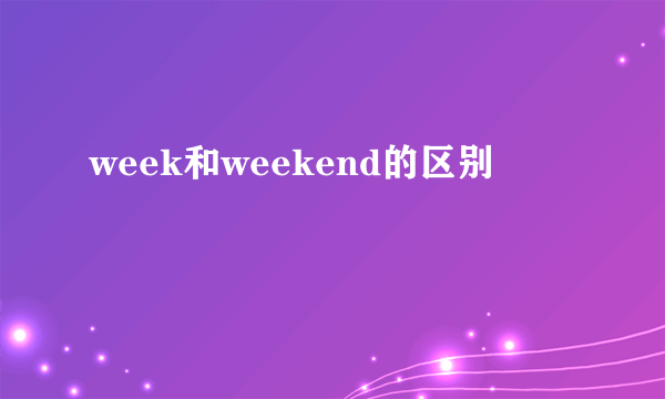 week和weekend的区别
