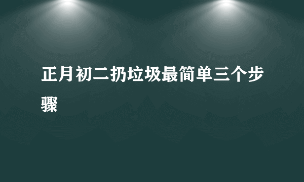 正月初二扔垃圾最简单三个步骤