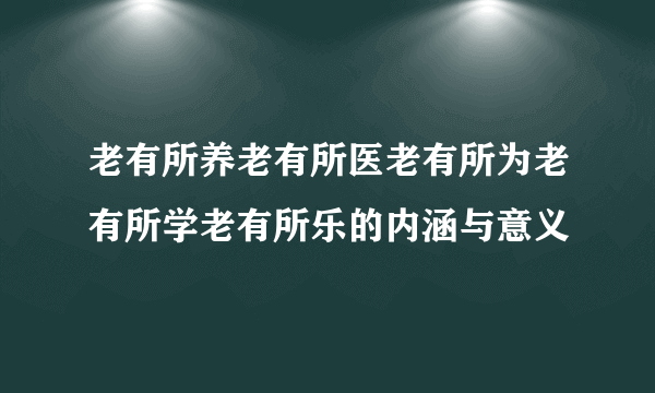 老有所养老有所医老有所为老有所学老有所乐的内涵与意义