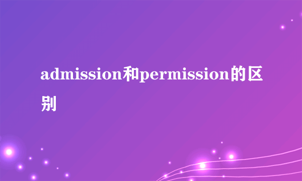 admission和permission的区别