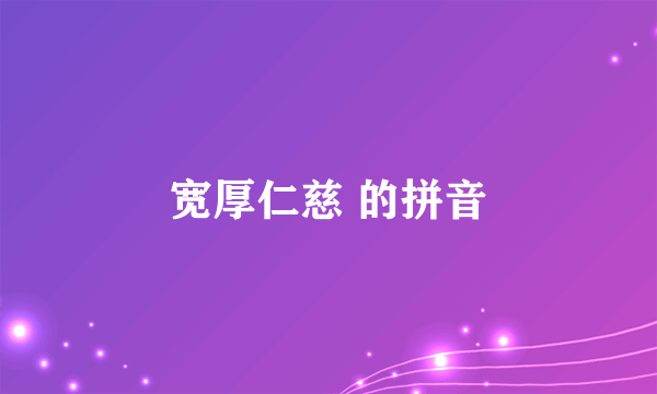 宽厚仁慈 的拼音