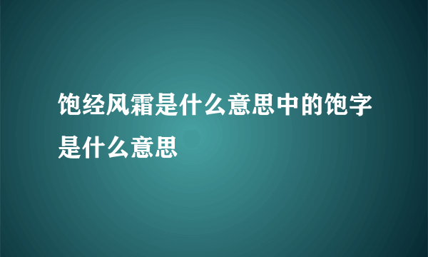 饱经风霜是什么意思中的饱字是什么意思