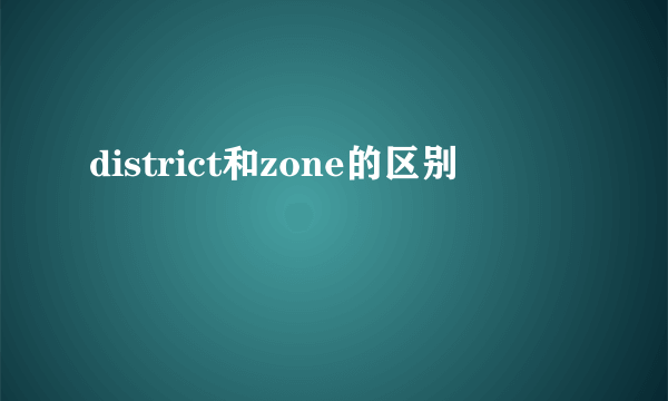 district和zone的区别
