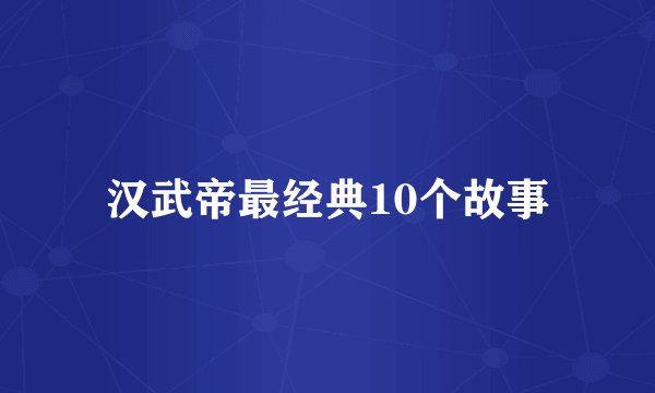 汉武帝最经典10个故事