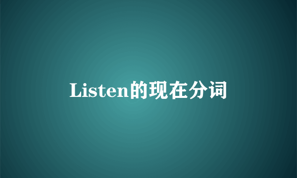 Listen的现在分词