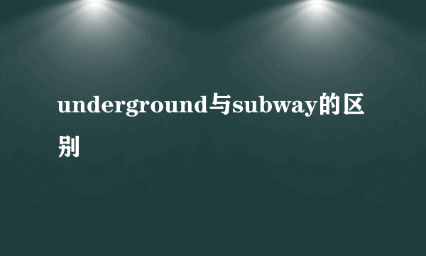 underground与subway的区别