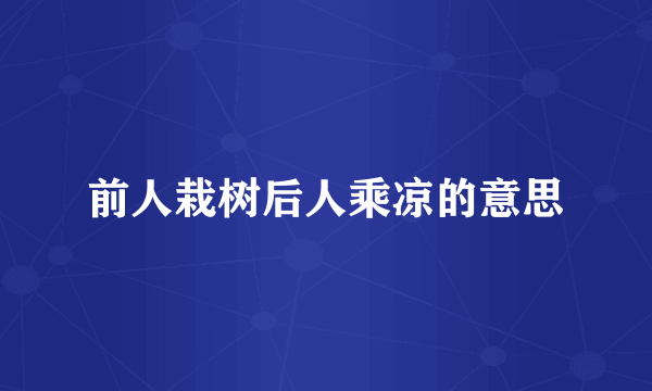 前人栽树后人乘凉的意思