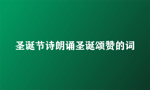 圣诞节诗朗诵圣诞颂赞的词