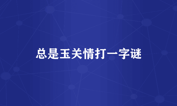 总是玉关情打一字谜
